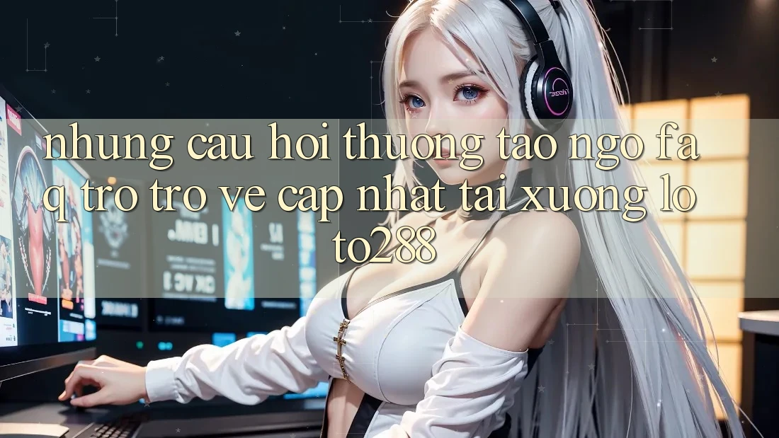 Những Câu Hỏi Thường Tao ngộ (FAQ) Trở trở về Cập Nhật Tải Xuống Loto288 Những Câu Hỏi Thường Tao ngộ (FAQ) Trở trở về Cập Nhật Tải Xuống Loto288