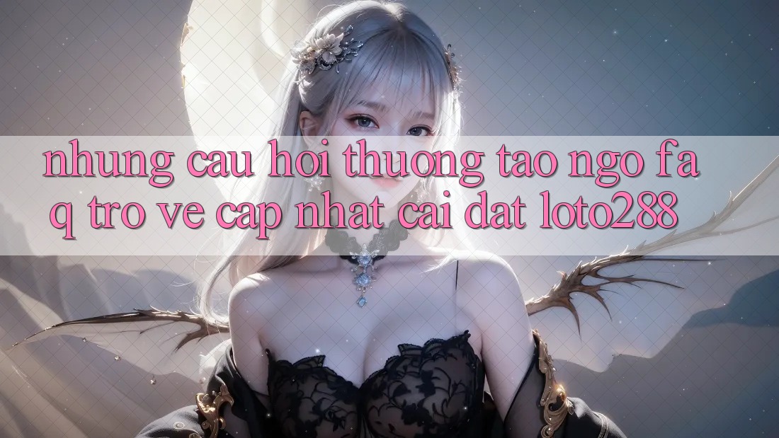 Những Câu Hỏi Thường Tao ngộ (FAQ) Trở về Cập Nhật Cài đặt Loto288 Những Câu Hỏi Thường Tao ngộ (FAQ) Trở về Cập Nhật Cài đặt Loto288