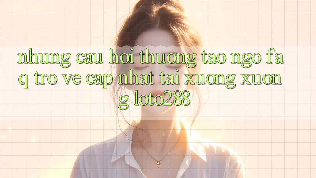 Những Câu Hỏi Thường Tao ngộ (FAQ) Trở về Cập Nhật Tải xuống Xuống Loto288 Những Câu Hỏi Thường Tao ngộ (FAQ) Trở về Cập Nhật Tải xuống Xuống Loto288