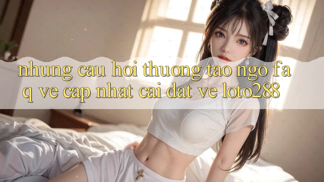 Những Câu Hỏi Thường Tao ngộ (FAQ) Về Cập Nhật Cài đặt về Loto288 Những Câu Hỏi Thường Tao ngộ (FAQ) Về Cập Nhật Cài đặt về Loto288