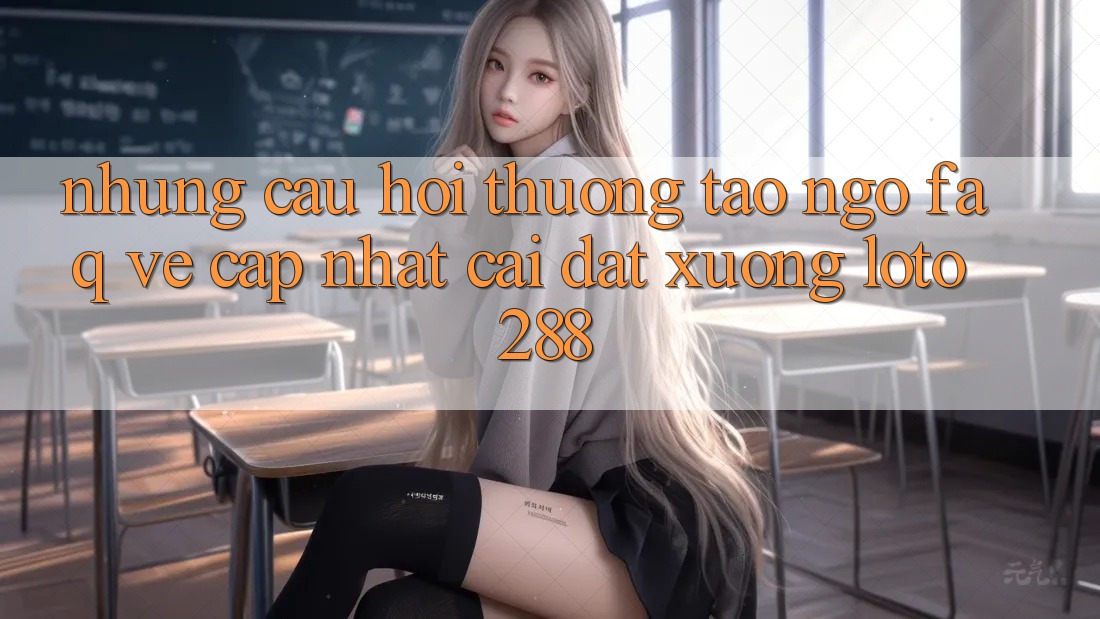 Những Câu Hỏi Thường Tao ngộ (FAQ) Về Cập Nhật Cài đặt Xuống Loto288 Những Câu Hỏi Thường Tao ngộ (FAQ) Về Cập Nhật Cài đặt Xuống Loto288