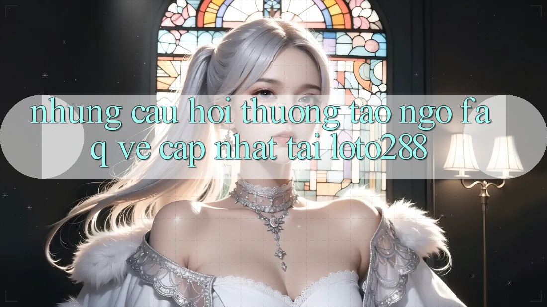 Những Câu Hỏi Thường Tao ngộ (FAQ) Về Cập Nhật Tải Loto288 Những Câu Hỏi Thường Tao ngộ (FAQ) Về Cập Nhật Tải Loto288