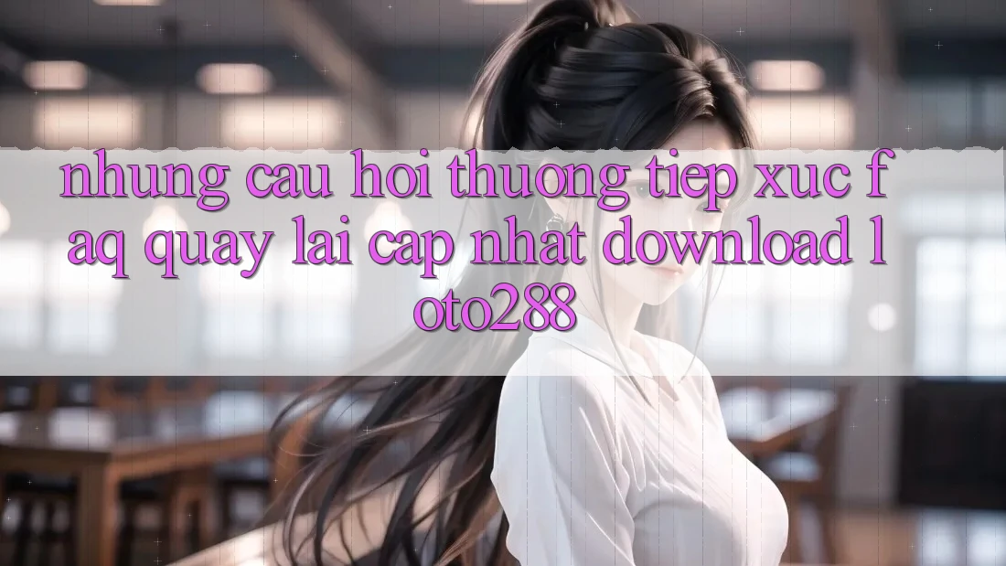 Những Câu Hỏi Thường Tiếp xúc (FAQ) Quay lại Cập Nhật Download Loto288 Những Câu Hỏi Thường Tiếp xúc (FAQ) Quay lại Cập Nhật Download Loto288