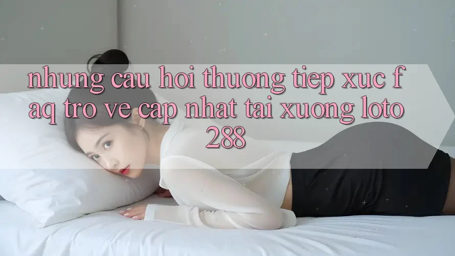 Những Câu Hỏi Thường Tiếp xúc (FAQ) Trở về Cập Nhật Tải Xuống Loto288 Những Câu Hỏi Thường Tiếp xúc (FAQ) Trở về Cập Nhật Tải Xuống Loto288