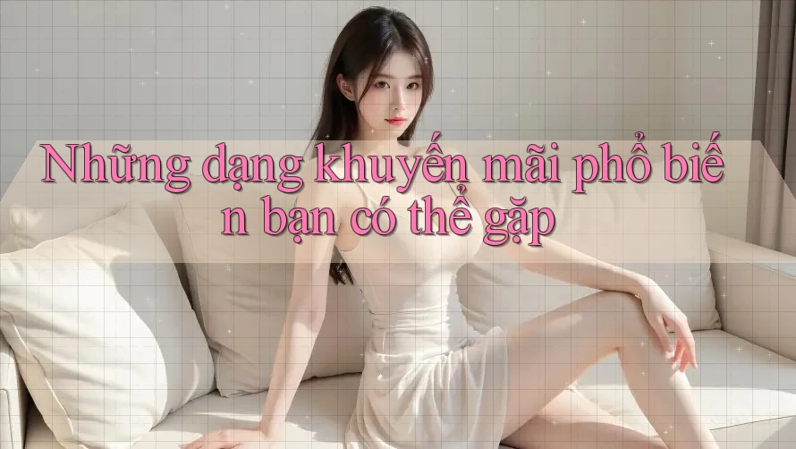 Những Dạng Khuyến Mãi Phổ Biến Bạn Có Thể Gặp Những Dạng Khuyến Mãi Phổ Biến Bạn Có Thể Gặp