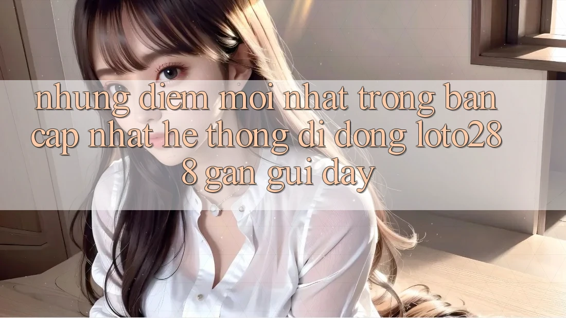 Những Điểm Mới nhất Trong Bản Cập Nhật Hệ thống di động Loto288 Gần gũi Đây Những Điểm Mới nhất Trong Bản Cập Nhật Hệ thống di động Loto288 Gần gũi Đây