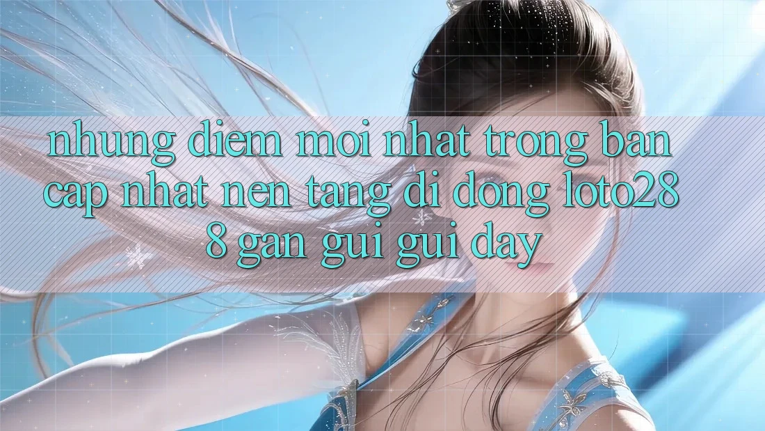 Những Điểm Mới nhất Trong Bản Cập Nhật Nền tảng di động Loto288 Gần gũi gũi Đây Những Điểm Mới nhất Trong Bản Cập Nhật Nền tảng di động Loto288 Gần gũi gũi Đây