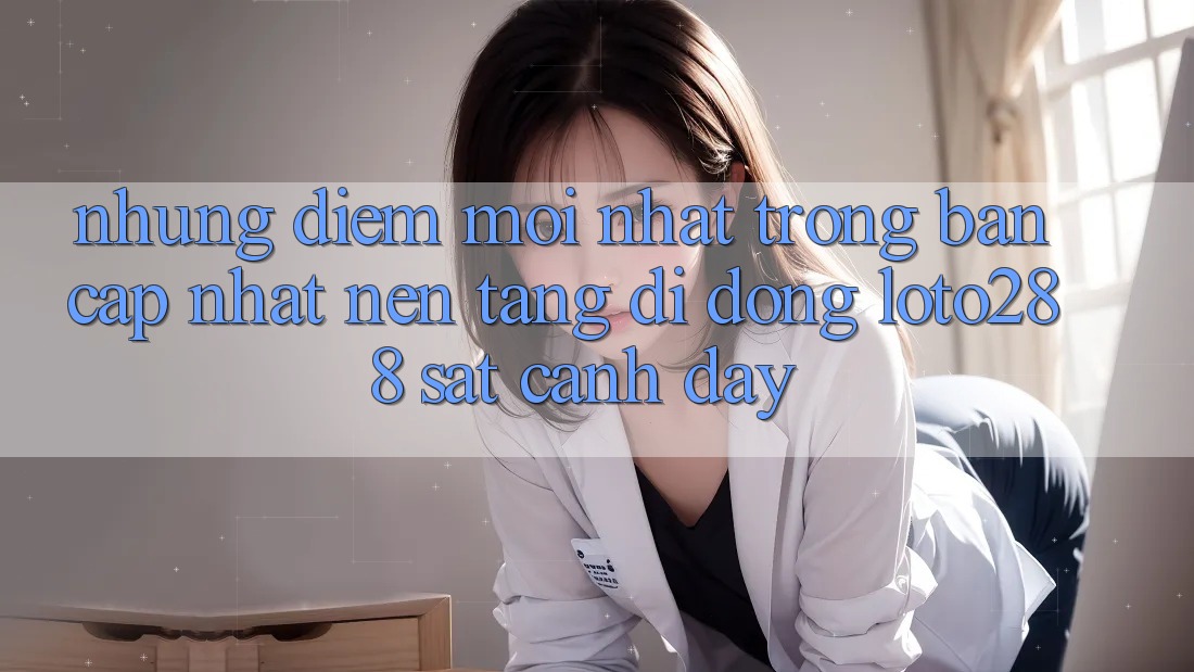 Những Điểm Mới nhất Trong Bản Cập Nhật Nền tảng di động Loto288 Sát cạnh Đây Những Điểm Mới nhất Trong Bản Cập Nhật Nền tảng di động Loto288 Sát cạnh Đây