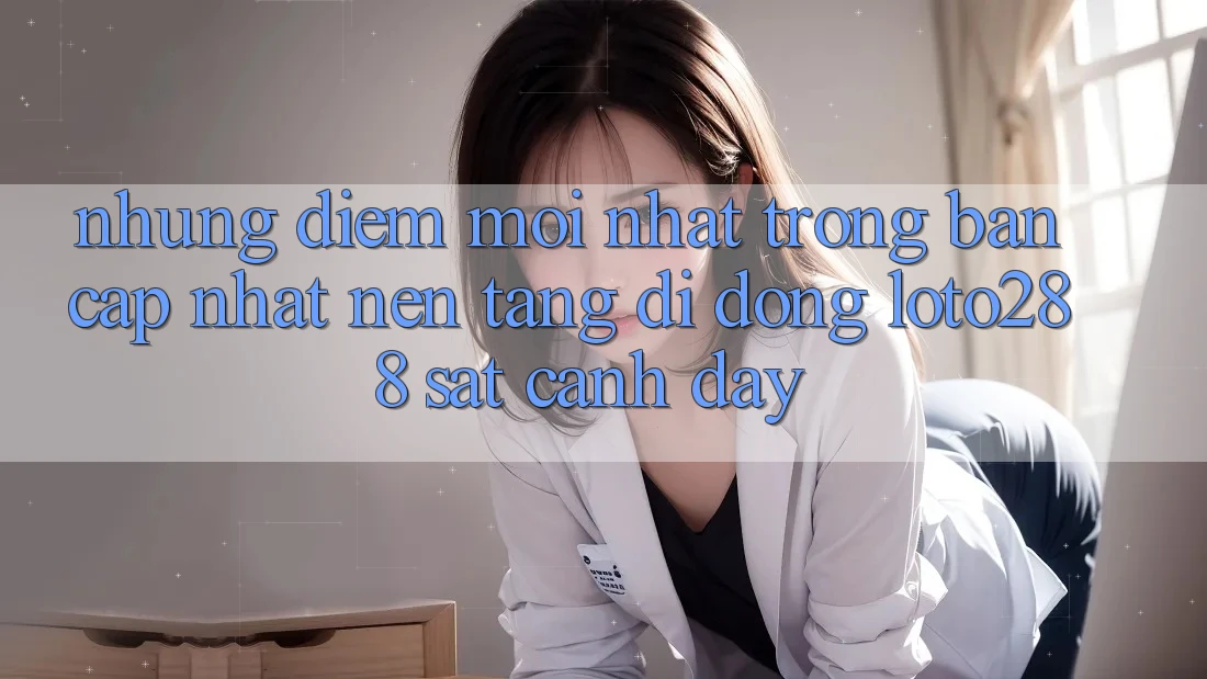 Những Điểm Mới nhất Trong Bản Cập Nhật Nền tảng di động Loto288 Sát cạnh Đây Những Điểm Mới nhất Trong Bản Cập Nhật Nền tảng di động Loto288 Sát cạnh Đây