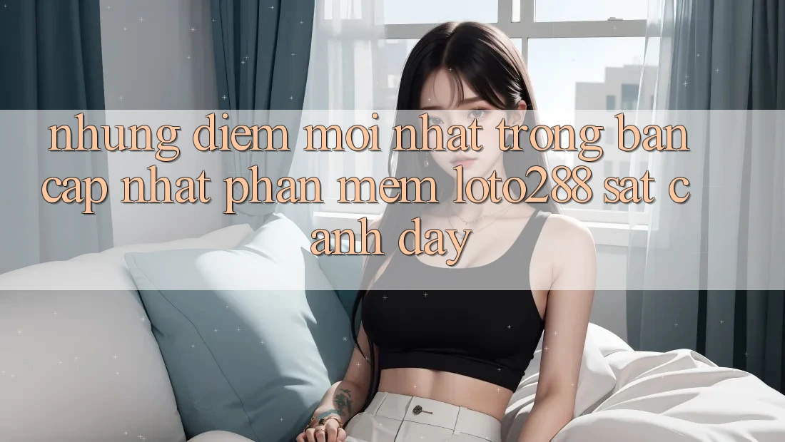 Những Điểm Mới nhất Trong Bản Cập Nhật Phần mềm Loto288 Sát cạnh Đây Những Điểm Mới nhất Trong Bản Cập Nhật Phần mềm Loto288 Sát cạnh Đây