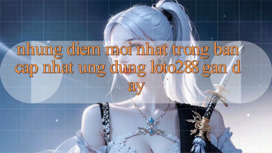 Những Điểm Mới nhất Trong Bản Cập Nhật Ứng Dụng Loto288 Gần Đây Những Điểm Mới nhất Trong Bản Cập Nhật Ứng Dụng Loto288 Gần Đây