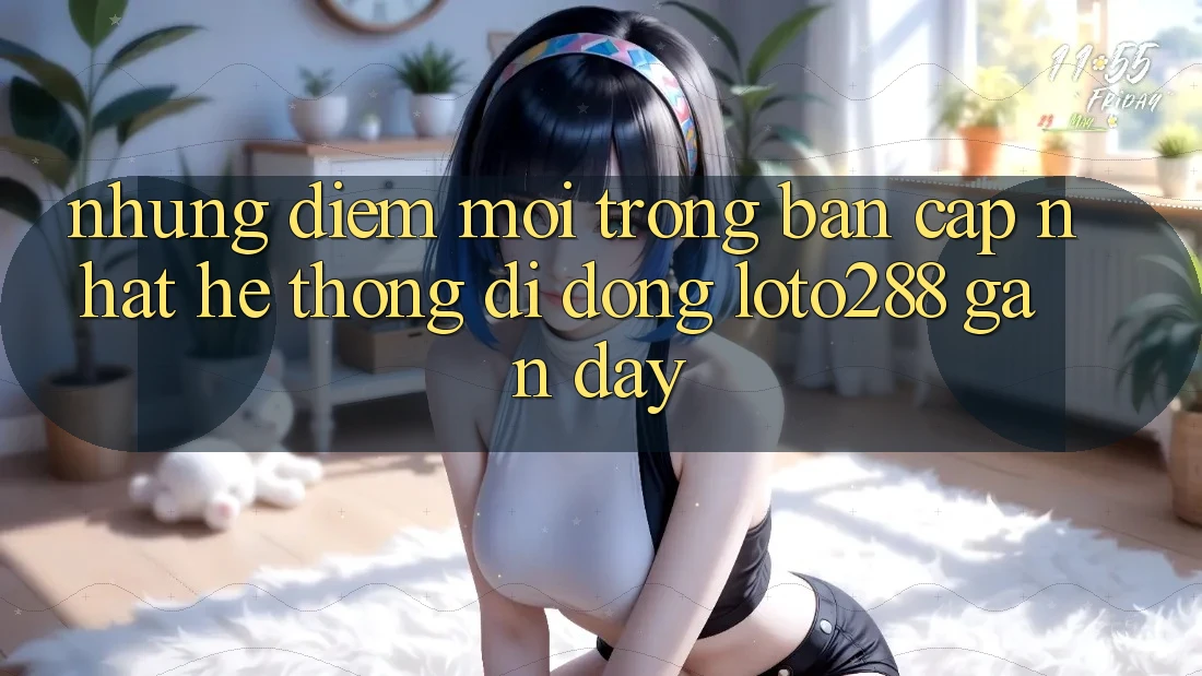 Những Điểm Mới Trong Bản Cập Nhật Hệ thống di động Loto288 Gần Đây Những Điểm Mới Trong Bản Cập Nhật Hệ thống di động Loto288 Gần Đây