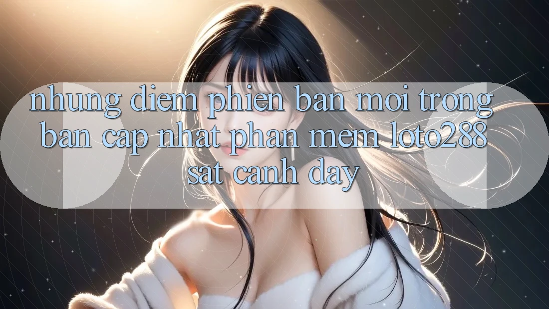 Những Điểm Phiên bản mới Trong Bản Cập Nhật Phần mềm Loto288 Sát cạnh Đây Những Điểm Phiên bản mới Trong Bản Cập Nhật Phần mềm Loto288 Sát cạnh Đây