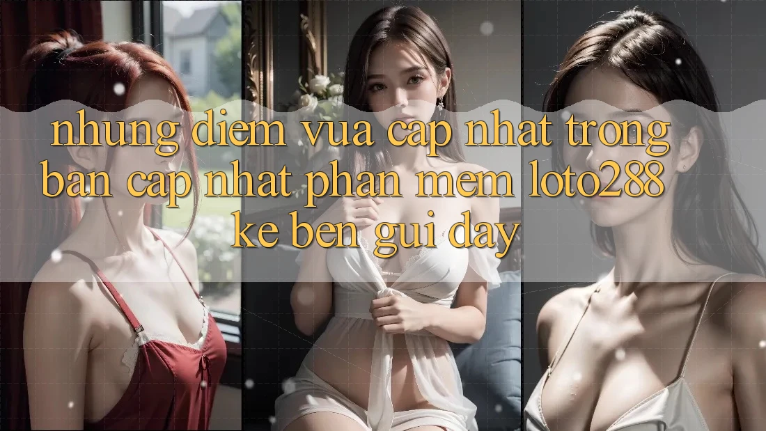 Những Điểm Vừa cập nhật Trong Bản Cập Nhật Phần mềm Loto288 Kề bên gũi Đây Những Điểm Vừa cập nhật Trong Bản Cập Nhật Phần mềm Loto288 Kề bên gũi Đây