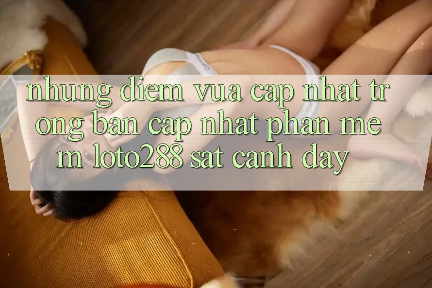 Những Điểm Vừa cập nhật Trong Bản Cập Nhật Phần mềm Loto288 Sát cạnh Đây Những Điểm Vừa cập nhật Trong Bản Cập Nhật Phần mềm Loto288 Sát cạnh Đây