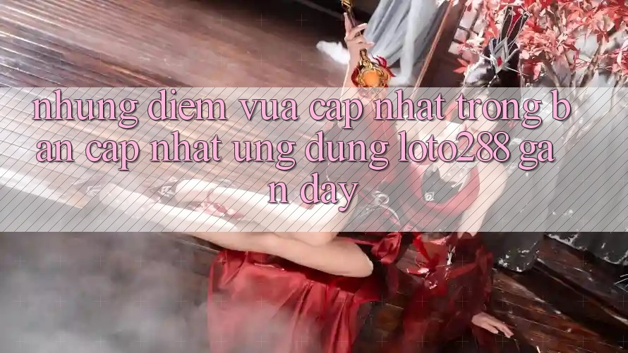 Những Điểm Vừa cập nhật Trong Bản Cập Nhật Ứng Dụng Loto288 Gần Đây Những Điểm Vừa cập nhật Trong Bản Cập Nhật Ứng Dụng Loto288 Gần Đây