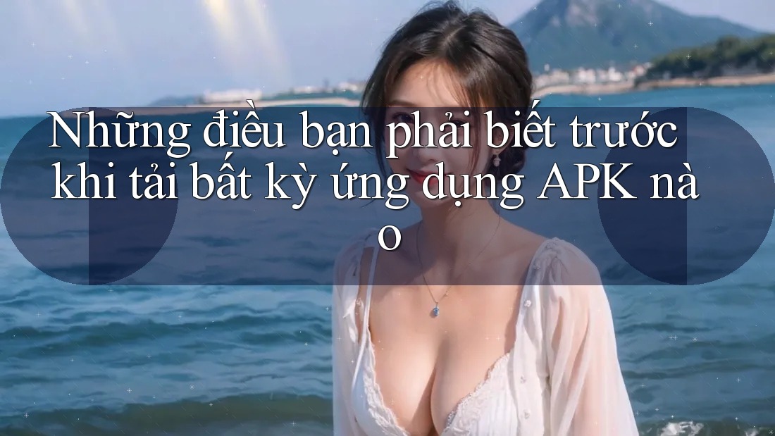 Những điều bạn phải biết trước khi tải bất kỳ ứng dụng APK nào Những điều bạn phải biết trước khi tải bất kỳ ứng dụng APK nào