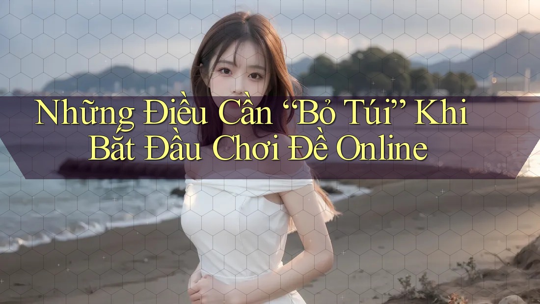 Những Điều Cần “Bỏ Túi” Khi Bắt Đầu Chơi Đề Online Những Điều Cần “Bỏ Túi” Khi Bắt Đầu Chơi Đề Online