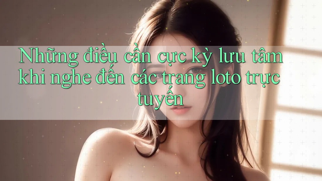 Những điều cần cực kỳ lưu tâm khi nghe đến các trang loto trực tuyến Những điều cần cực kỳ lưu tâm khi nghe đến các trang loto trực tuyến
