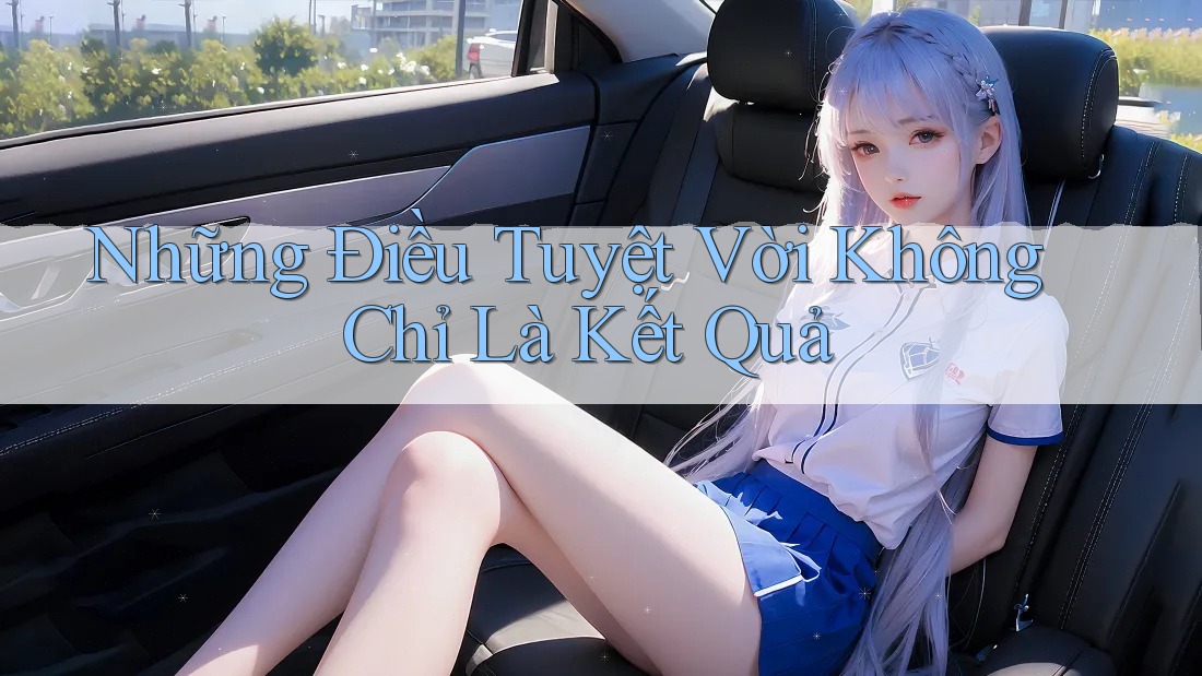 Những Điều Tuyệt Vời Không Chỉ Là Kết Quả Những Điều Tuyệt Vời Không Chỉ Là Kết Quả