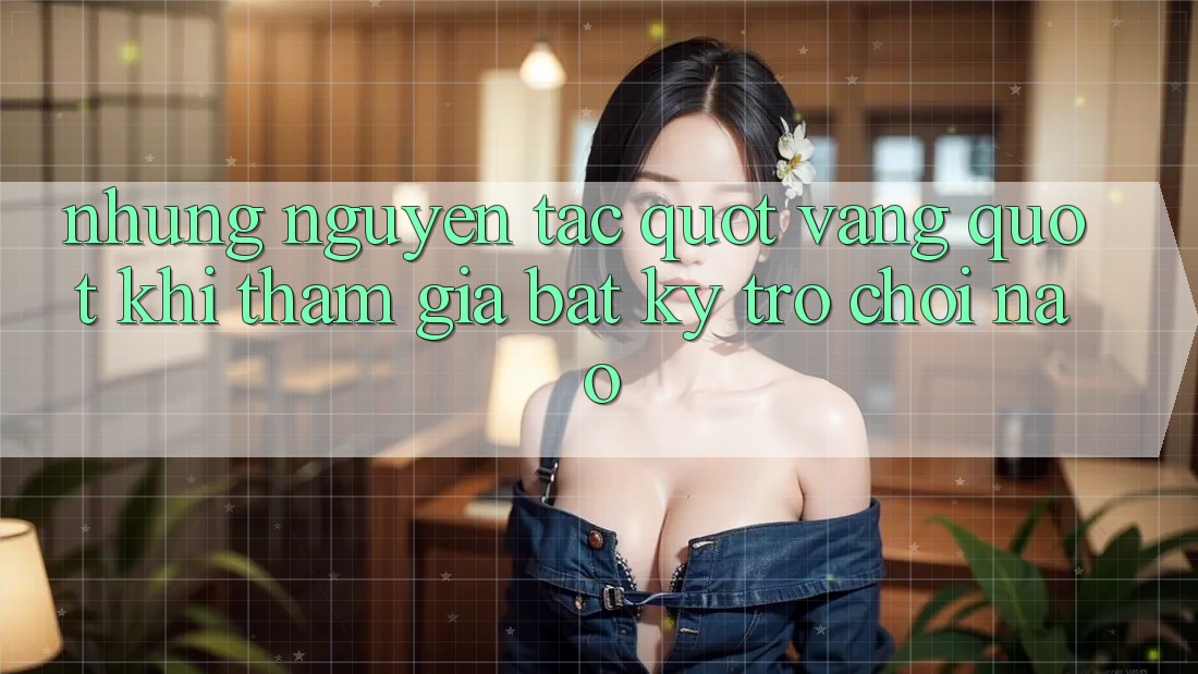 Những Nguyên Tắc " Vàng" Khi Tham Gia Bất Kỳ Trò Chơi Nào Những Nguyên Tắc " Vàng" Khi Tham Gia Bất Kỳ Trò Chơi Nào