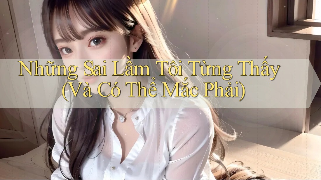 Những Sai Lầm Tôi Từng Thấy (Và Có Thể Mắc Phải) Những Sai Lầm Tôi Từng Thấy (Và Có Thể Mắc Phải)