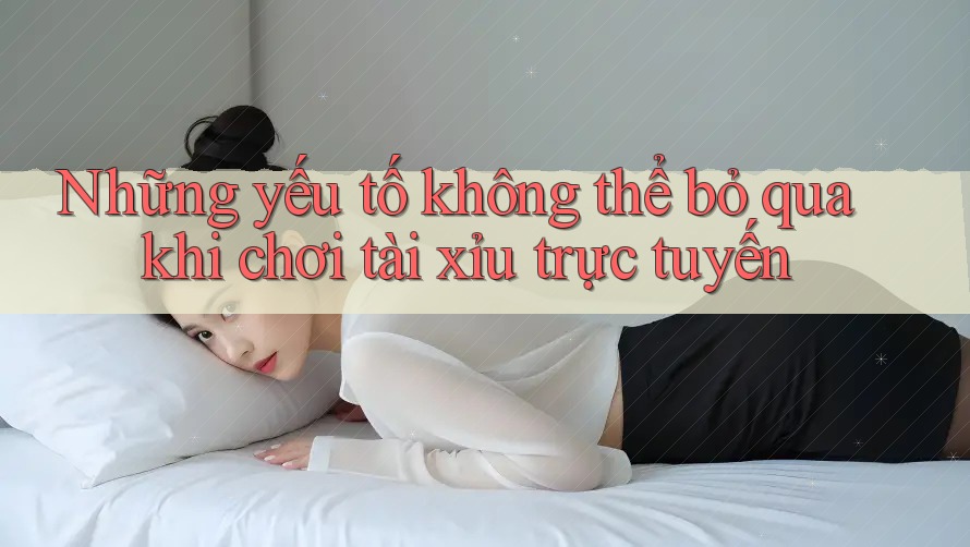 Những yếu tố không thể bỏ qua khi chơi tài xỉu trực tuyến Những yếu tố không thể bỏ qua khi chơi tài xỉu trực tuyến