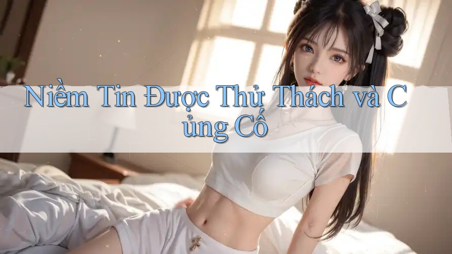 Niềm Tin Được Thử Thách và Củng Cố