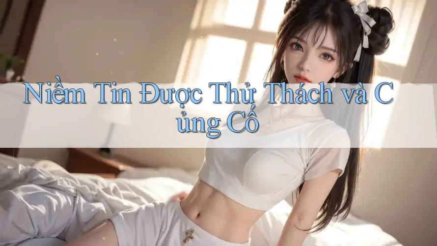 Niềm Tin Được Thử Thách và Củng Cố Niềm Tin Được Thử Thách và Củng Cố