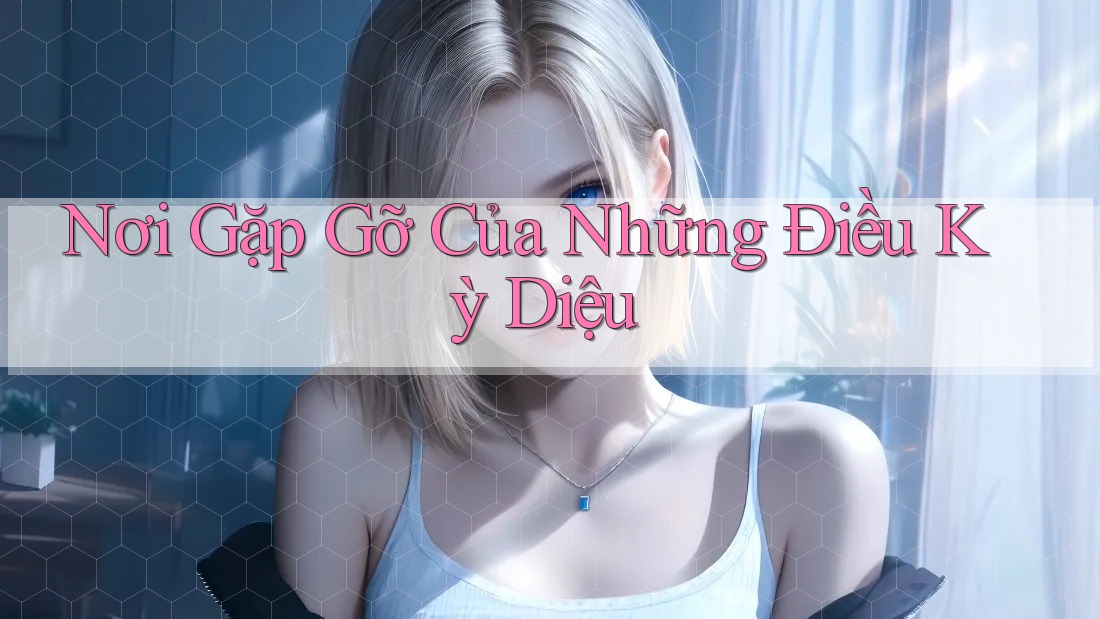Nơi Gặp Gỡ Của Những Điều Kỳ Diệu Nơi Gặp Gỡ Của Những Điều Kỳ Diệu