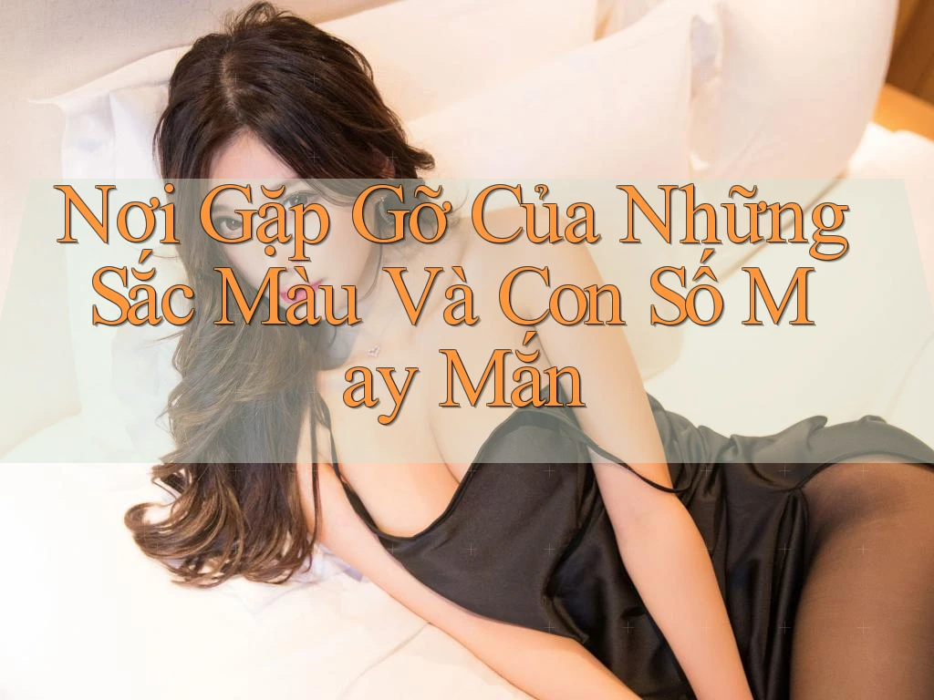 Nơi Gặp Gỡ Của Những Sắc Màu Và Con Số May Mắn Nơi Gặp Gỡ Của Những Sắc Màu Và Con Số May Mắn