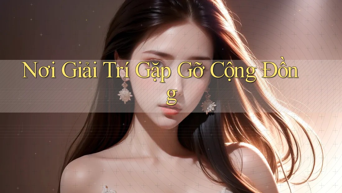 Nơi Giải Trí Gặp Gỡ Cộng Đồng Nơi Giải Trí Gặp Gỡ Cộng Đồng