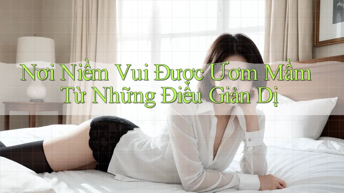 Nơi Niềm Vui Được Ươm Mầm Từ Những Điều Giản Dị Nơi Niềm Vui Được Ươm Mầm Từ Những Điều Giản Dị