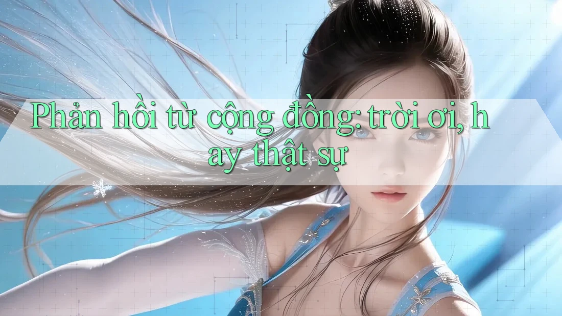 Phản hồi từ cộng đồng: trời ơi, hay thật sự Phản hồi từ cộng đồng: trời ơi, hay thật sự