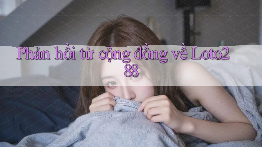 Phản hồi từ cộng đồng về loto288 Phản hồi từ cộng đồng về loto288