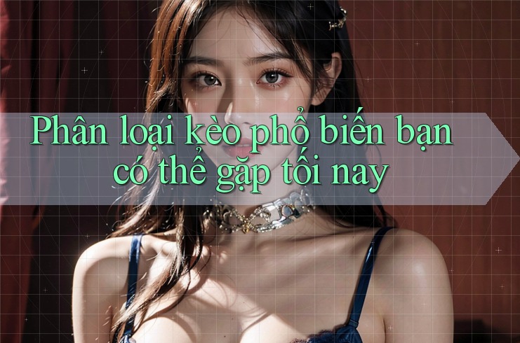 Phân loại kèo phổ biến bạn có thể gặp tối nay Phân loại kèo phổ biến bạn có thể gặp tối nay