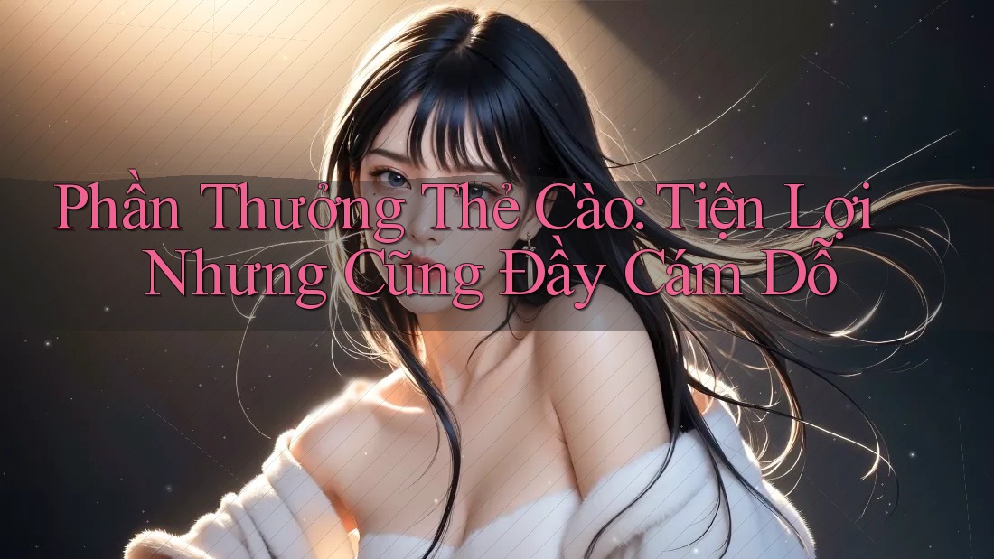 Phần Thưởng Thẻ Cào: Tiện Lợi Nhưng Cũng Đầy Cám Dỗ Phần Thưởng Thẻ Cào: Tiện Lợi Nhưng Cũng Đầy Cám Dỗ