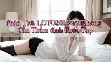 phân tích loto288 vay không cần thẩm định phức tạp