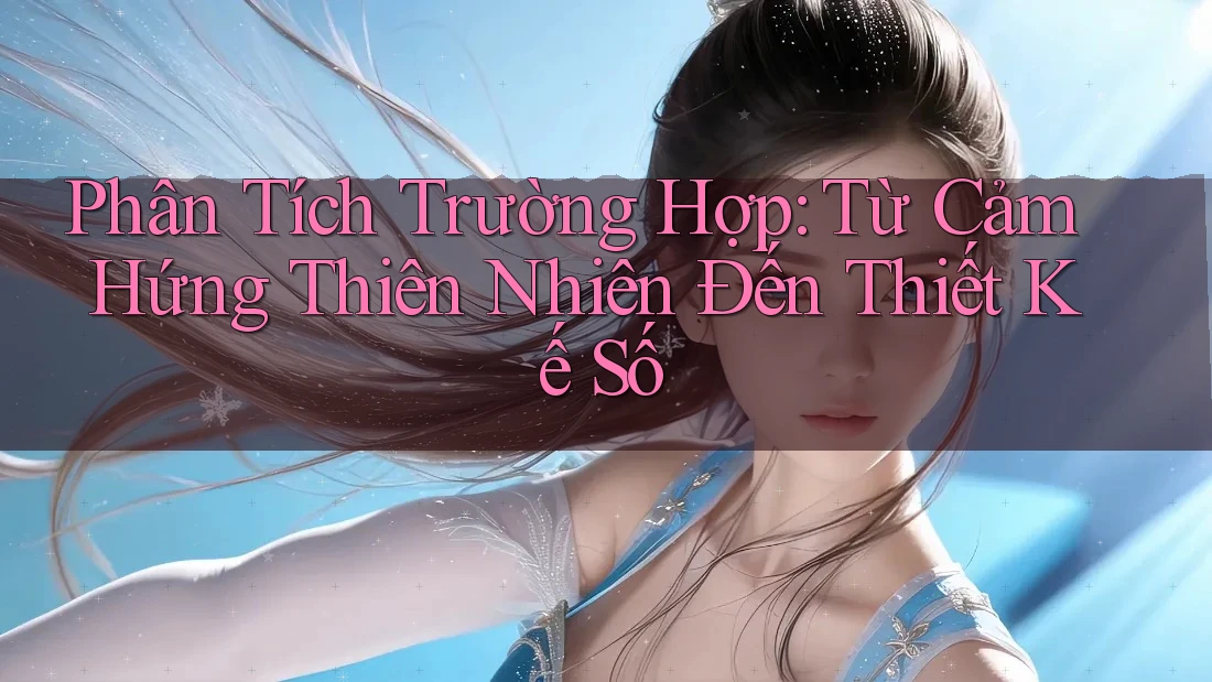 Phân Tích Trường Hợp: Từ Cảm Hứng Thiên Nhiên Đến Thiết Kế Số Phân Tích Trường Hợp: Từ Cảm Hứng Thiên Nhiên Đến Thiết Kế Số