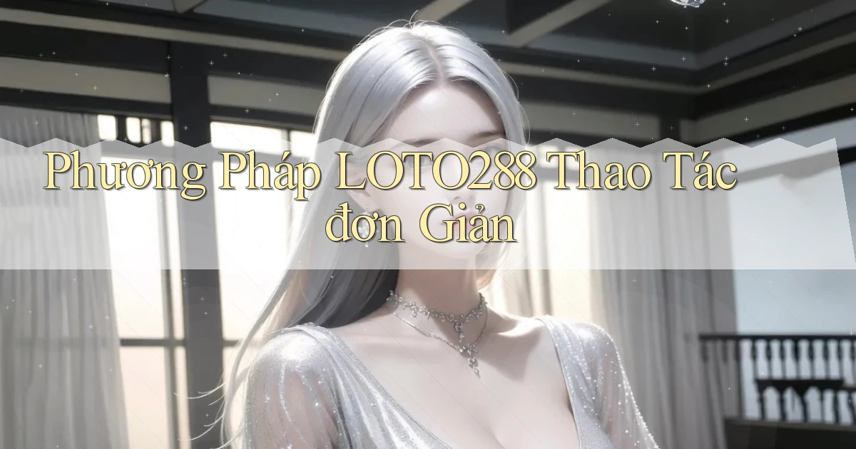 phương pháp loto288 thao tác đơn giản