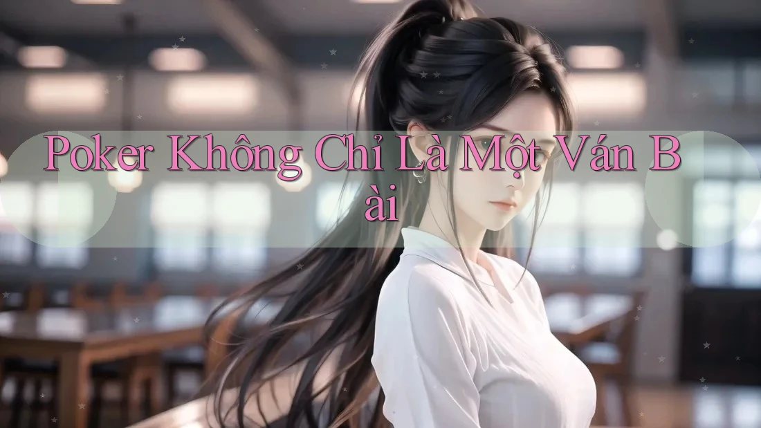 Poker Không Chỉ Là Một Ván Bài Poker Không Chỉ Là Một Ván Bài