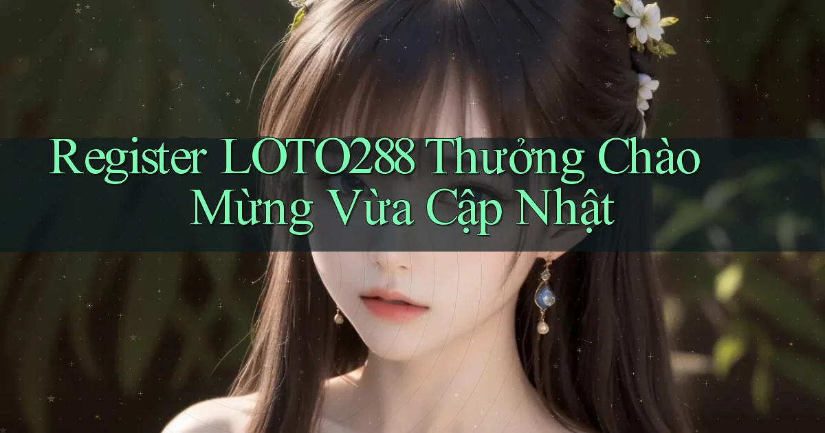 register loto288 thưởng chào mừng vừa cập nhật