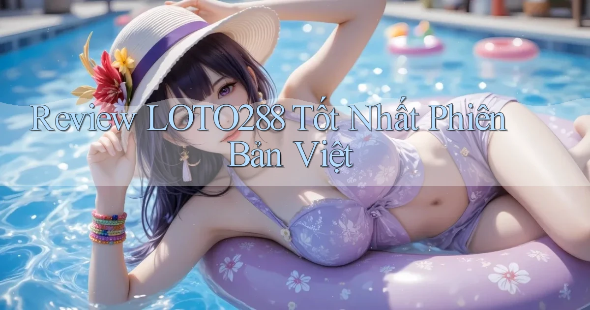 review loto288 tốt nhất phiên bản việt