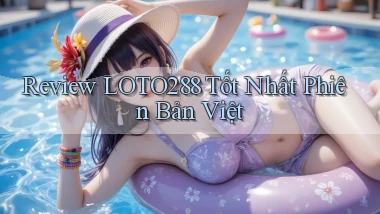 review loto288 tốt nhất phiên bản việt