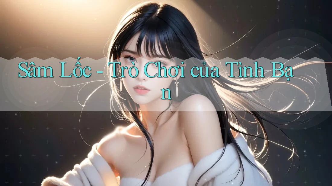 Sâm Lốc - Trò Chơi của Tình Bạn Sâm Lốc - Trò Chơi của Tình Bạn