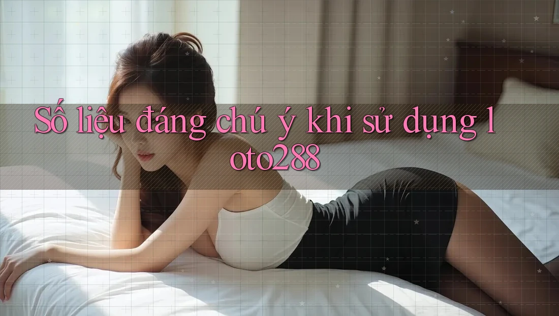 Số liệu đáng chú ý khi sử dụng loto288 Số liệu đáng chú ý khi sử dụng loto288