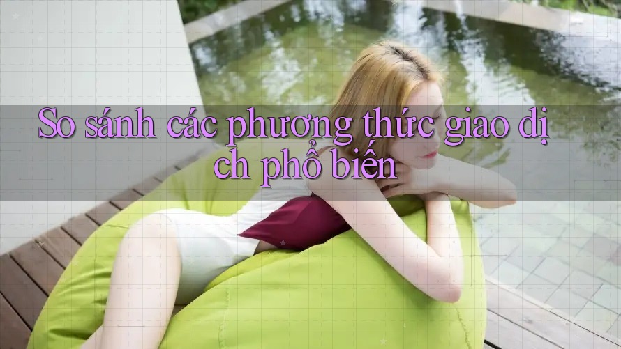 So Sánh Các Phương Thức Giao Dịch Phổ Biến So Sánh Các Phương Thức Giao Dịch Phổ Biến