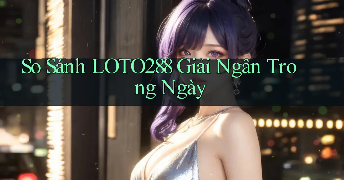 so sánh loto288 giải ngân trong ngày
