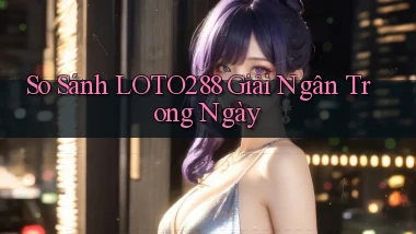 so sánh loto288 giải ngân trong ngày