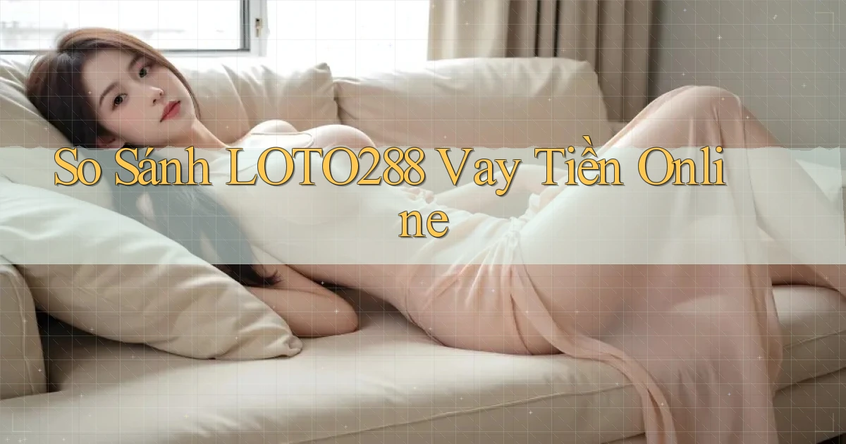 so sánh loto288 vay tiền online